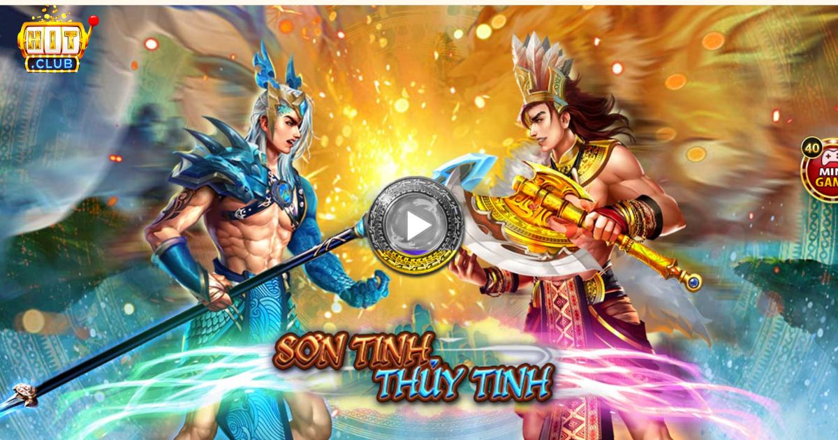 Trải Nghiệm Game Sơn Tinh Thủy Tinh Đầy Kịch Tính Tại Hitclub